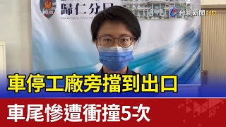 車停工廠旁擋到出口  車尾慘遭衝撞5次