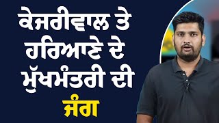 ਕੇਜਰੀਵਾਲ ਤੇ ਹਰਿਆਣੇ ਦੇ ਮੁੱਖਮੰਤਰੀ ਦੀ ਜੰਗ | MANDEEP PUNIA