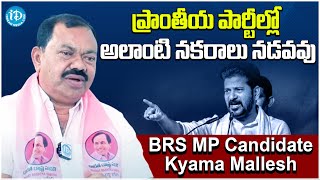 ప్రాంతీయ పార్టీల్లో అలాంటి నకరాలు నడవవు | BRS MP Candidate Kyama Mallesh Comments On Revanth Reddy