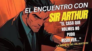 La Muerte del Dr. Watson - Capitulo 2 El Encuentro con Sir Arthur