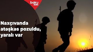 Naxçıvanda atəşkəs pozuldu, yaralı var - RƏSMİ AÇIQLAMA - Baku TV