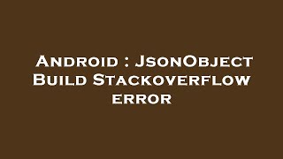 Android : JsonObject Build Stackoverflow error