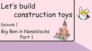 Let’s Build Construction Toys | Episode 1: Big Ben in Nanoblocks Part 1