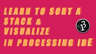 Learning How To Sort a Stack and Visualize in Processing IDE !!