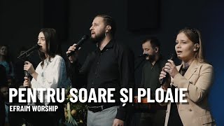 Pentru soare și ploaie (Îți mulțumim) | EFRAIM Worship (Live)