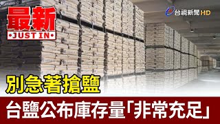 別急著搶鹽 台鹽公布庫存量「非常充足」【最新快訊】