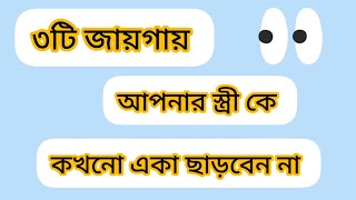 ৩টি জায়গায় আপনার স্ত্রী কে কখনো একা ছাড়বেন না।