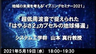 イブニングセミナー2021 第１回「超低周波音で捉えられた『はやぶさ２』カプセルの地球帰還」山本真行教授