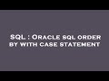 SQL : Oracle sql order by with case statement