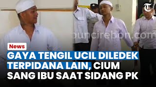 GAYA TENGIL Ucil di Sidang PK Diledek Terpidana Lain, Cium Sang Ibu Saat Sidang