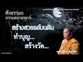 ep.558 ธรรมคลายทุกข์ สร้างสรรค์บนดิน ทำบุญ สร้างวัด ธรรมะ บุญ บาป ศีล