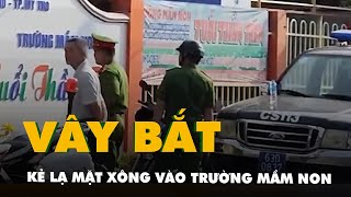 Người đàn ông lạ xông vào trường mầm non ở Tiền Giang, công an đang vây bắt