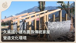 久美國小建布農族傳統家屋 營造文化環境｜每日熱點新聞｜原住民族電視台