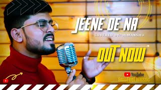 Jeene De Na | Untouchables | Cover by Himanshu | Raj Barman | Sing Dil Se Studio