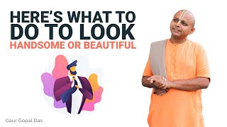 Here’s What To Do To Look Handsome Or Beautiful I Gaur Gopal Das