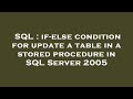 SQL : if-else condition for update a table in a stored procedure in SQL Server 2005