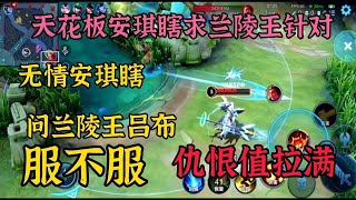 天花板无情安琪瞎：问兰陵王服不服！求兰陵王谢谢！仇恨值拉满！