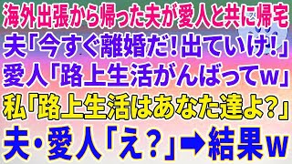 【スカッとする話】海外出張から帰った夫が愛人と共に帰宅夫「今すぐ離婚だ！出ていけ！」愛人「路上生活がんばってw」私「路上生活はあなた達よ？」夫・愛人「え？」→結果