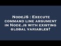 NodeJS : Execute command line argument in Node.js with existing global variables?
