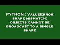 PYTHON : ValueError: shape mismatch: objects cannot be broadcast to a single shape