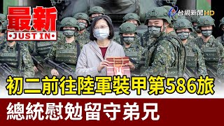 初二前往陸軍裝甲第586旅聯兵三營  總統慰勉留守弟兄【最新快訊】