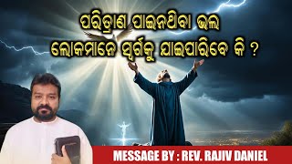 ପରିତ୍ରାଣ ପାଇନଥିବା ଭଲ ଲୋକମାନେ ସ୍ୱର୍ଗକୁ ଯାଇପାରିବେ କି? || REV. RAJIV DANIEL || ODIA MESSAGE ||