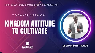 KINGDOM ATTITUDE TO CULTIVATE   |  Dr Johnson Iyilade