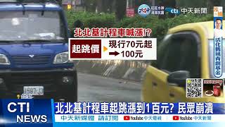 【每日必看】北北基計程車起跳漲到1百元? 民眾崩潰 20221117 @中天新聞CtiNews