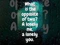 what is the opposite of two a lonely me a lonely you.