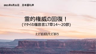 20210321 日本語礼拝　霊的権威の回復！（マタイ１7：１4～20）