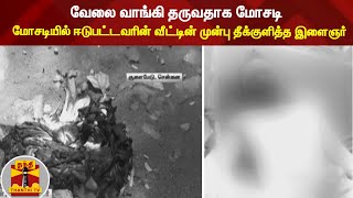 வேலை வாங்கி தருவதாக மோசடி - மோசடியில் ஈடுபட்டவரின் வீட்டின் முன்பு தீக்குளித்த இளைஞர்