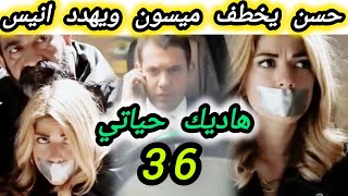 الحلقة 36 مسلسل هاديك حياتي/حسن يخطف ميسون ويهدد انيس/نورهان تقنع بهار للرجوع إلى المنزل