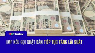 [TÀI CHÍNH KINH DOANH] IMF kêu gọi Nhật Bản tiếp tục tăng lãi suất | VTVIndex