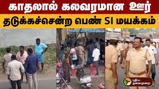 காதலால் கலவரமான ஊர்.. தடுக்கச்சென்ற பெண் SI மயக்கம்! | Krishnagiri | Police | PTD