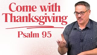 Come with Thanksgiving - Psalm 95