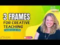 3 Frames for Creative Teaching