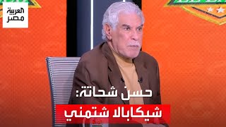 حسن شحاتة يكشف كواليس مشاجرته مع شيكابالا: شتمني ومش هتكسف أقول كده
