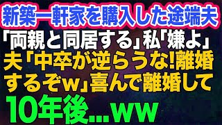 新築一軒家を購入するとエリート夫「両親と同居する！」私「嫁イビリされるから嫌!」旦那「中卒のアホ嫁が逆らうな！離婚するぞ!」→喜んで離婚した10年後ｗ【スカッとする話】