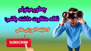 متفاوت نگاه کن، متفاوت رفتار کن، زندگی بهتری خواهی داشت!