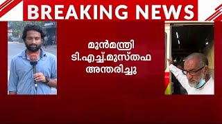 മുൻ മന്ത്രി ടി.എച്ച്.മുസ്‌തഫ അന്തരിച്ചു; പൊതുദർശനം ഇന്ന് രാത്രി എട്ട് മണി വരെ