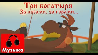 Три богатыря - За лесами, за горами! (Песни из мультфильмов)