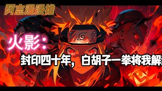 完结文《火影：封印四十年，白胡子一拳将我解封》#玄幻 #热血 #动漫 #动漫解说 #火影忍者 #有声书 #一口气看完 #有声漫画