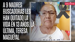 A 9 madres buscadoras les han quitado la vida en 13 años. La última, Teresa Magueyal