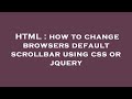 HTML : how to change browsers default scrollbar using css or jquery