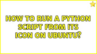 How to run a python script from its icon on Ubuntu? (2 Solutions!!)