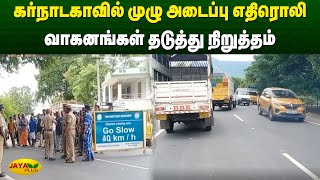 கர்நாடகாவில் முழு அடைப்பு எதிரொலி.. வாகனங்கள் தடுத்து நிறுத்தம் | Karnataka Issue | Jaya Plus