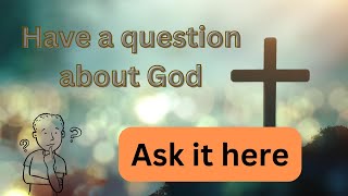 Have a question about God | Ask it Here