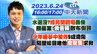 【林宸佑報新聞】水退沒?綠另開戰場轟侯 餵藥案!侯告賴散布假訊｜ 少年睡夢中被炸9成燒傷 隔壁嬤目睹他皮脫落求救 20230624 @中天新聞CtiNews