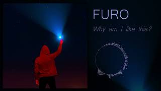 FURO - Why am I like this?