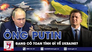 Tổng Thống Putin Thực Sự Muốn Gì Ở Ukraine? - VNEWS